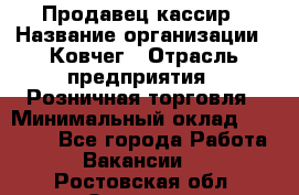 Продавец-кассир › Название организации ­ Ковчег › Отрасль предприятия ­ Розничная торговля › Минимальный оклад ­ 32 000 - Все города Работа » Вакансии   . Ростовская обл.,Зверево г.